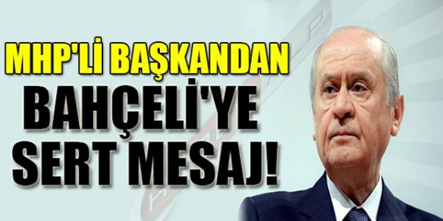 MHP'Lİ BAŞKANDAN BAHÇELİ'YE SERT MESAJ!