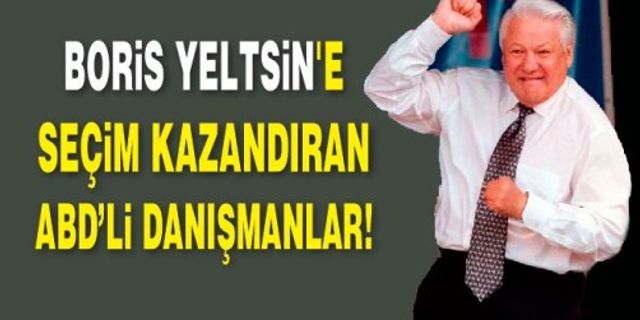 RUS BORİS YELTSİN'E SEÇİM KAZANDIRAN ABD’Lİ DANIŞMANLAR!