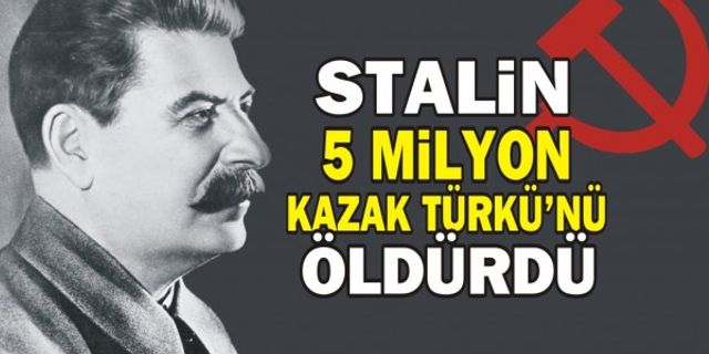 Stalin 5 milyon Kazak Türkü'nü öldürdü