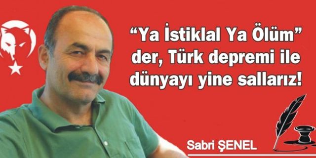 “Ya İstiklal Ya Ölüm” der, Türk depremi ile dünyayı yine sallarız!