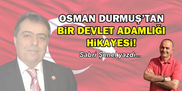 Osman Durmuş’tan bir devlet adamlığı hikayesi!