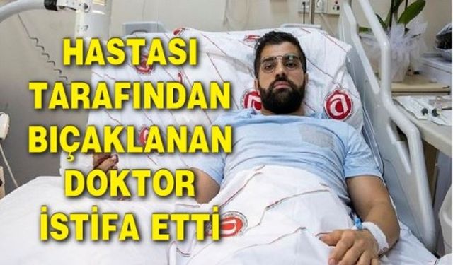 Ankara'da hastası tarafından bıçaklanan doktor istifa etti