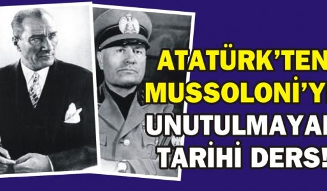 ATATÜRK'TEN MUSSOLONİ'YE UNUTULMAYAN TARİHİ DERS!