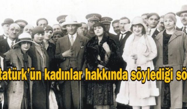 Atatürk’ün kadınlar hakkında söylediği sözler