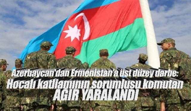Azerbaycan'dan Ermenistan’a üst düzey darbe: Hocalı katliamının sorumlusu komutan ağır yaralandı