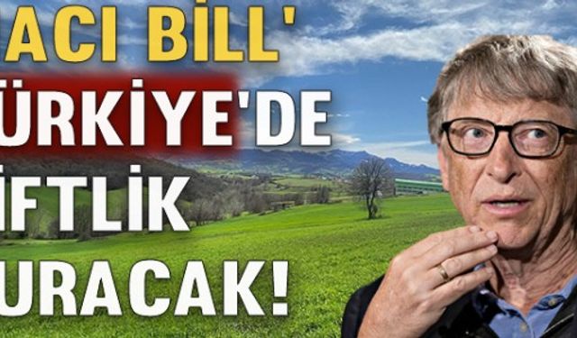 Bill Gates Türkiye'de çiftlik kuracak iddiası!