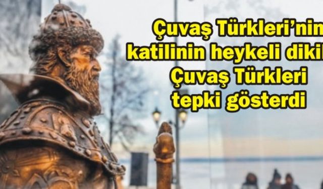 Çuvaş Türkleri’nin katilinin heykeli dikildi, Çuvaş Türkleri tepki gösterdi