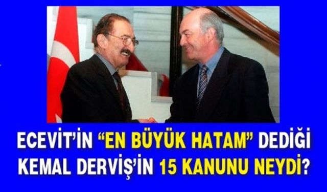 Ecevit’in “En büyük hatam” dediği Kemal Derviş’in 15 kanunu neydi?