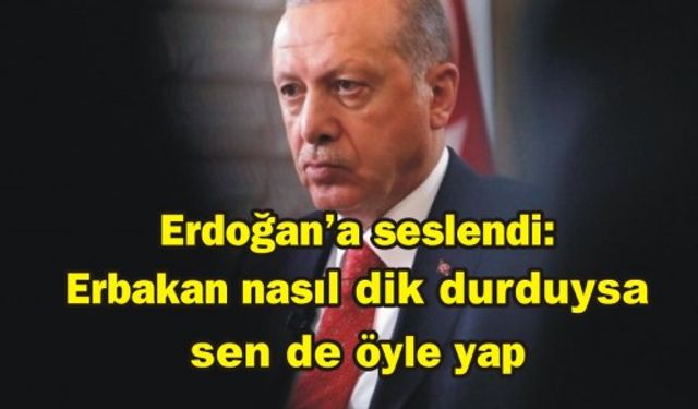Erdoğan'a seslendi: Erbakan nasıl dik durduysa sen de öyle yap