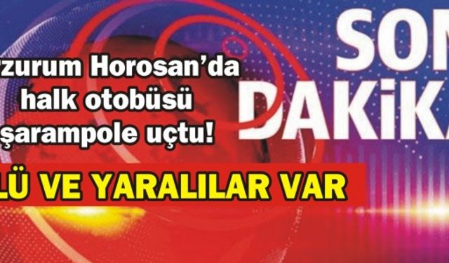Erzurum Horosan'da halk otobüsü şarampole uçtu! Ölü ve yaralılar var