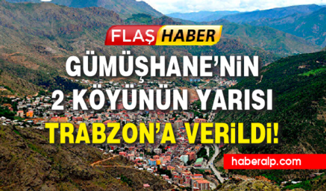 Gümüşhane’nin iki köyünün yarısı Trabzon’a verildi!