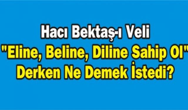Hacı Bektaş-ı Veli "Eline, Beline, Diline Sahip Ol" Derken Ne Demek İstedi?