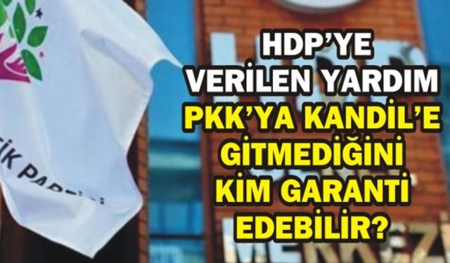  HDP’YE VERİLEN YARDIM PKK’YA, KANDİL'E GİTMEDİĞİNİ KİM GARANTİ EDEBİLİR?