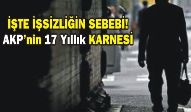 İŞTE İŞSİZLİĞİN SEBEBİ! AKP'nin 17 Yıllık KARNESİ