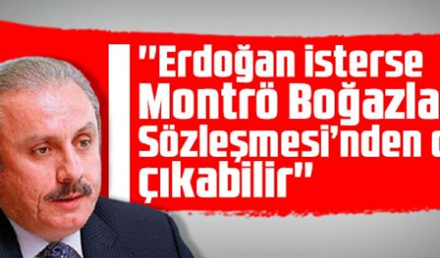 Meclis Başkanı Şentop: Erdoğan isterse Montrö Boğazlar Sözleşmesi’nden de çıkabilir