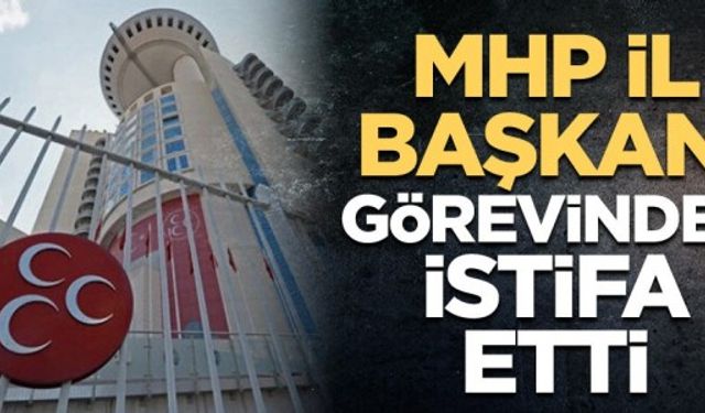 MHP il başkanı görevinden istifa etti