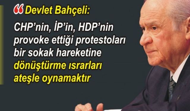 MHP lideri Bahçeli: "CHP’nin, İP’in, HDP’nin provoke ettiği protestoları bir sokak hareketine dönüştürme ısrarları ateşle oynamaktır"