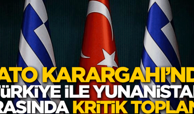 NATO Karargahı'nda Türkiye ile Yunanistan arasında kritik toplantı