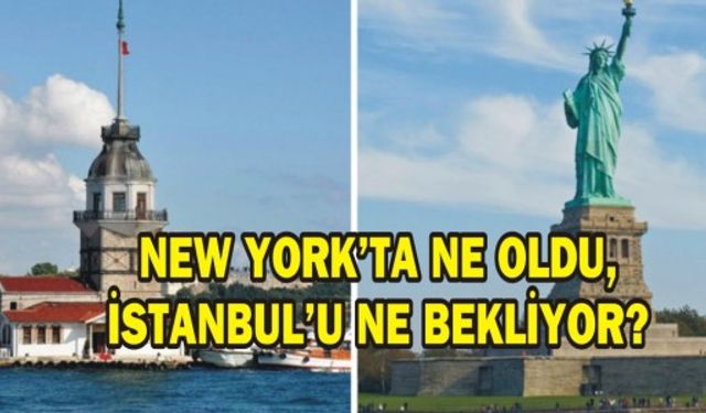 NEW YORK'TA NE OLDU, İSTANBUL'U NE BEKLİYOR?