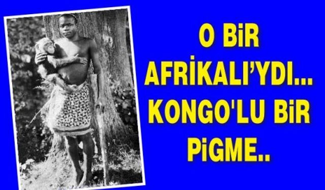 O bir Afrikalı’ydı... Kongo'lu bir pigme..