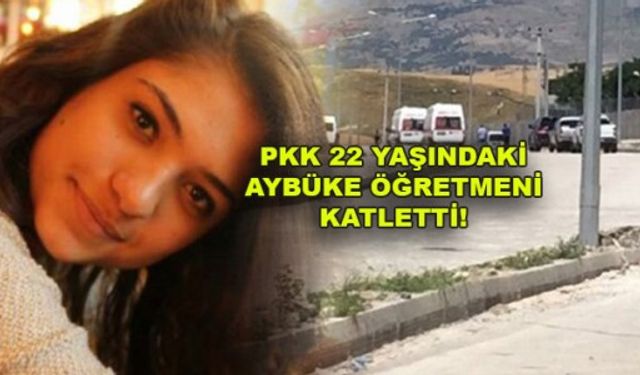 PKK, 22 YAŞINDAKİ AYBÜKE ÖĞRETMENİ KATLETTİ!