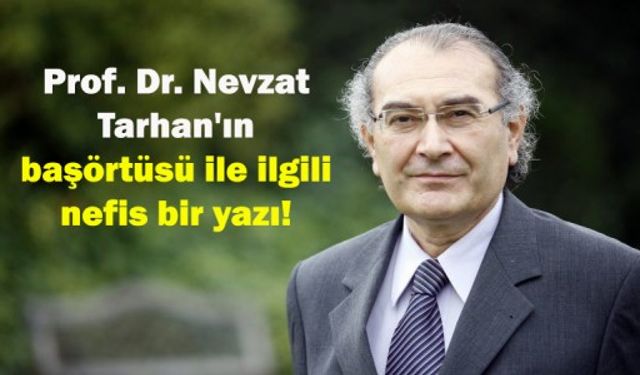 Prof. Dr. Nevzat Tarhan'ın başörtüsü ile ilgili nefis bir yazı!