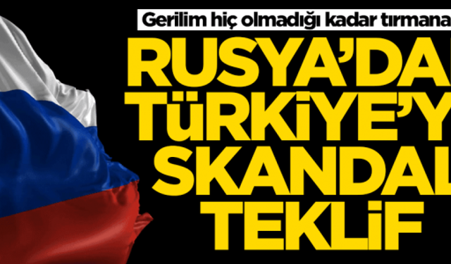 Rusya'dan Türkiye'ye skandal teklif