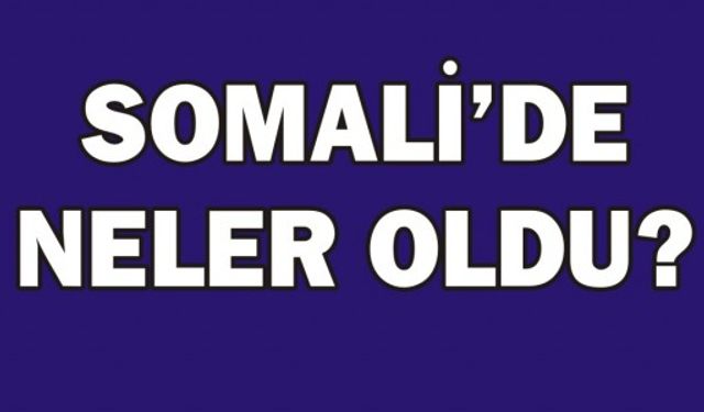 SOMALİ'DE NELER OLDU?