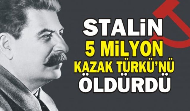 Stalin 5 milyon Kazak Türkü'nü öldürdü