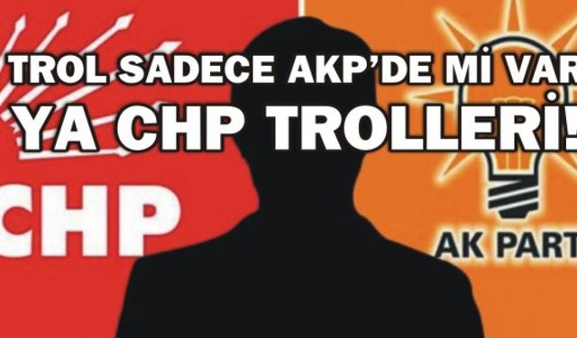 TROL SADECE AKP'DE Mİ VAR YA CHP TROLLERİ!