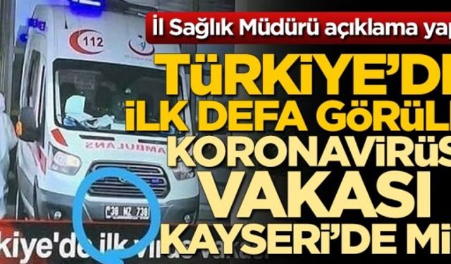 Türkiye'de ilk defa görülen koronavirüs vakası Kayseri'de mi? İl Sağlık Müdürü açıklama yaptı