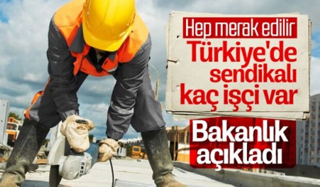 Türkiye'deki sendikalı kaç işçi var Bakanlık açıkladı