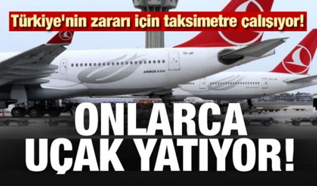 Türkiye'nin zararı için taksimetre çalışıyor! 24 uçak yatıyor...