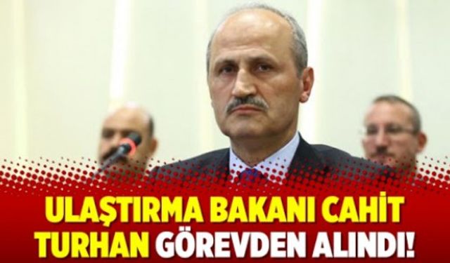 Ulaştırma Bakanı Turhan Görevden Alındı