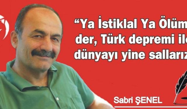 “Ya İstiklal Ya Ölüm” der, Türk depremi ile dünyayı yine sallarız!
