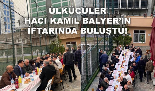 Ülkücüler Hacı Kamil Balyer’in iftarında buluştu