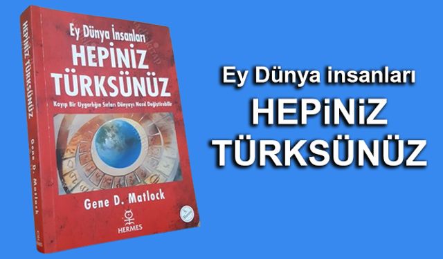 Ey Dünya insanları HEPİNİZ TÜRKSÜNÜZ...