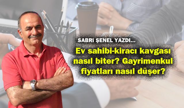 Ev sahibi-kiracı kavgası nasıl biter? Gayrimenkul fiyatları nasıl düşer?