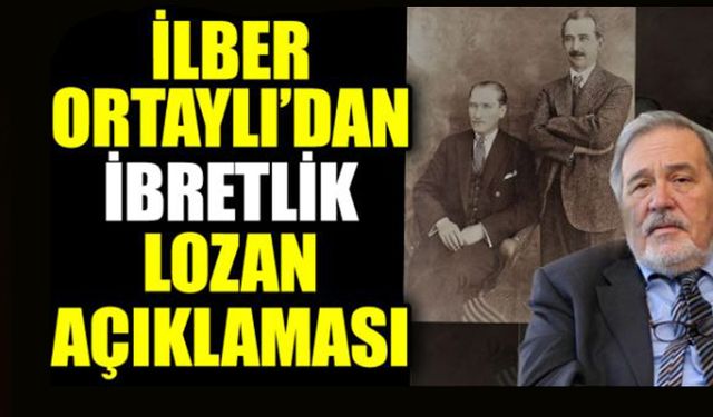 İlber Ortaylı’dan ibretlik Lozan açıklaması