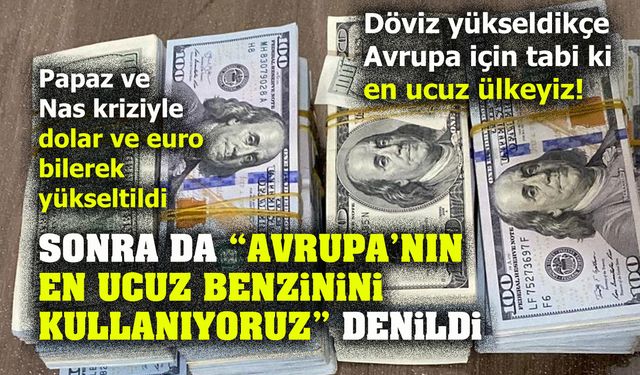 Papaz ve Nas krizi ile dolar bilerek yükseltildi. Sonra da "Avrupa'nın en ucuz benzinini kullanıyoruz" denildi