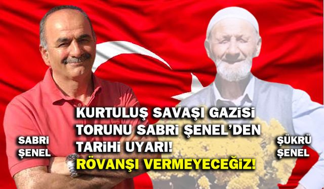 Kurtuluş savaşı gazisi torunu Sabri Şenel’den tarihi uyarı! Rövanşı vermeyeceğiz!