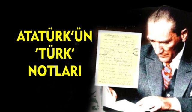 Atatürk’ün ‘Türk’ notları