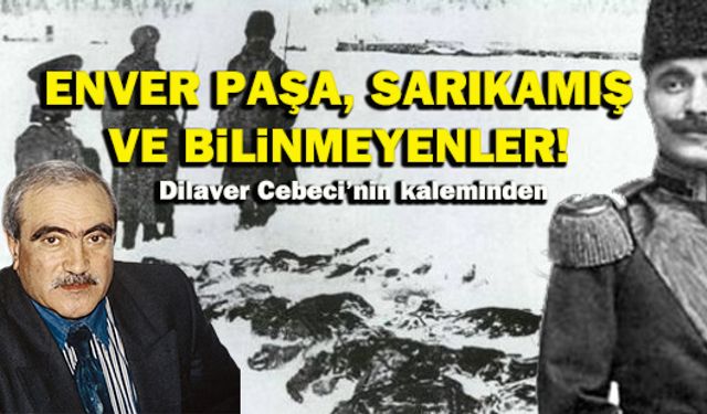 Dilaver Cebeci’nin kaleminden Enver Paşa, Sarıkamış ve bilinmeyenler!