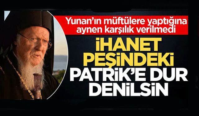 İhanet peşindeki Patrik’e dur denilsin