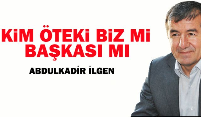 Kim öteki biz mi başkası mı