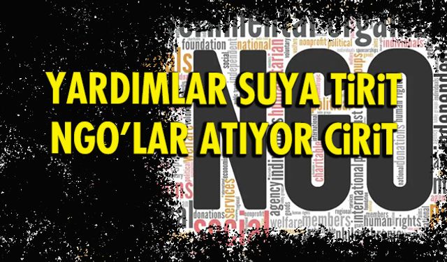 Yardımlar suya tirit, NGO’lar atıyor cirit