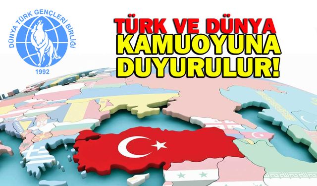 Türk ve dünya kamuoyuna duyurulur