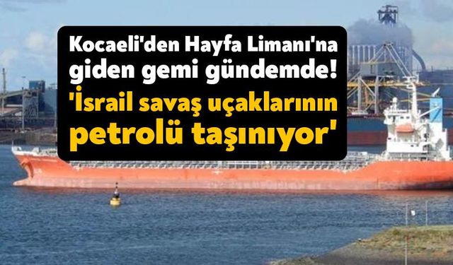 Kocaeli’den İsrail’e giden gemi gündeme oturdu. “İsrail savaş uçaklarının petrolü taşınıyor”