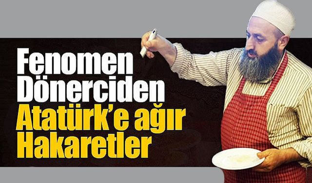 Üçler Döner'in sahibinden Mustafa Kemal Atatürk'e ağır hakaretler