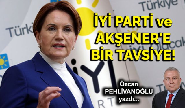 İYİ Parti ve Akşener’e bir tavsiye!